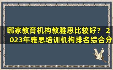 哪家教育机构教雅思比较好？ 2023年雅思培训机构排名综合分析